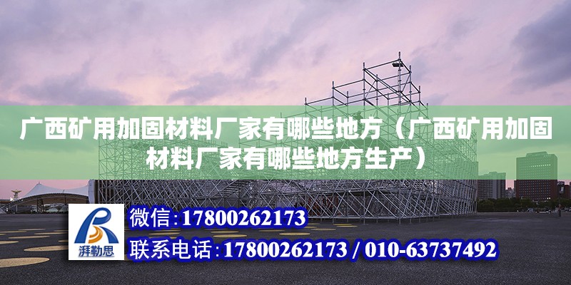 广西矿用加固材料厂家有哪些地方（广西矿用加固材料厂家有哪些地方生产） 钢结构网架设计