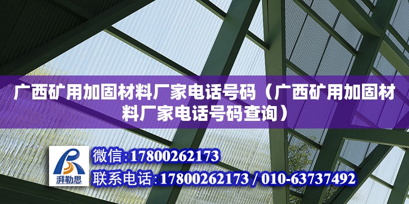 广西矿用加固材料厂家电话号码（广西矿用加固材料厂家电话号码查询） 钢结构网架设计