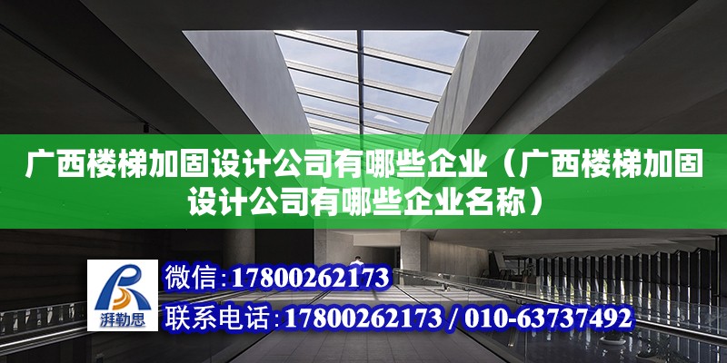 广西楼梯加固设计公司有哪些企业（广西楼梯加固设计公司有哪些企业名称）