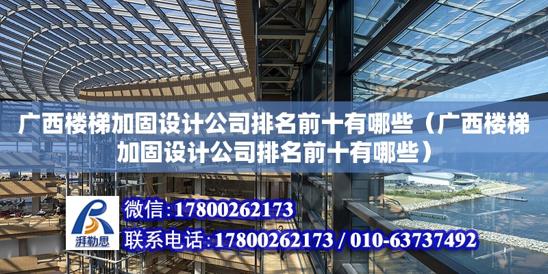 广西楼梯加固设计公司排名前十有哪些（广西楼梯加固设计公司排名前十有哪些）