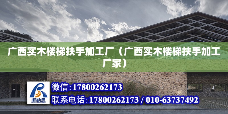 广西实木楼梯扶手加工厂（广西实木楼梯扶手加工厂家） 钢结构网架设计