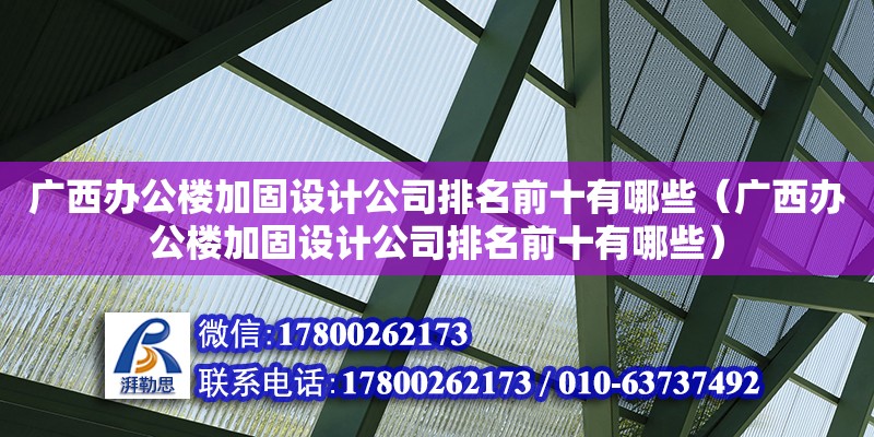 广西办公楼加固设计公司排名前十有哪些（广西办公楼加固设计公司排名前十有哪些）