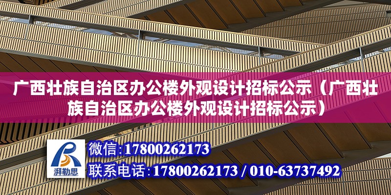 广西壮族自治区办公楼外观设计招标公示（广西壮族自治区办公楼外观设计招标公示）