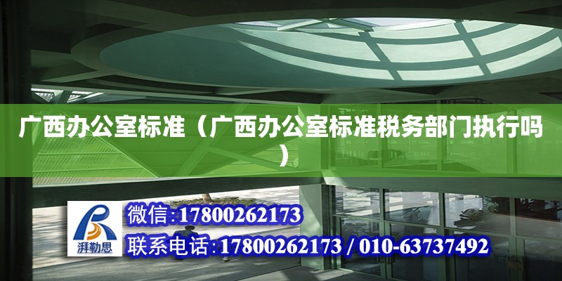 广西办公室标准（广西办公室标准税务部门执行吗）