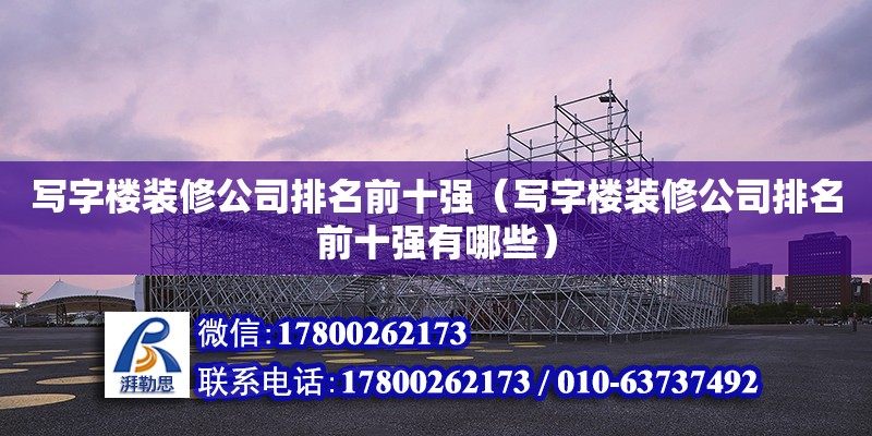 写字楼装修公司排名前十强（写字楼装修公司排名前十强有哪些） 钢结构网架设计