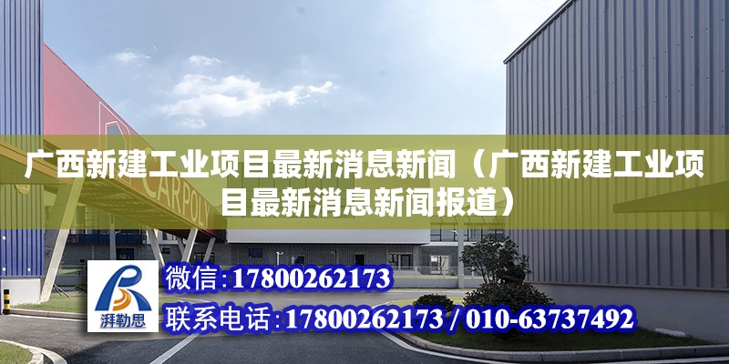 广西新建工业项目最新消息新闻（广西新建工业项目最新消息新闻报道）