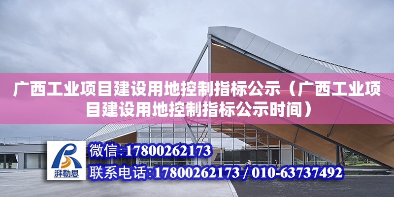 广西工业项目建设用地控制指标公示（广西工业项目建设用地控制指标公示时间）