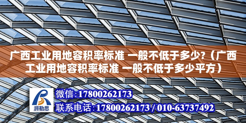 广西工业用地容积率标准 一般不低于多少?（广西工业用地容积率标准 一般不低于多少平方）