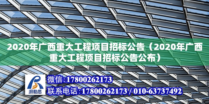 2020年广西重大工程项目招标公告（2020年广西重大工程项目招标公告公布）