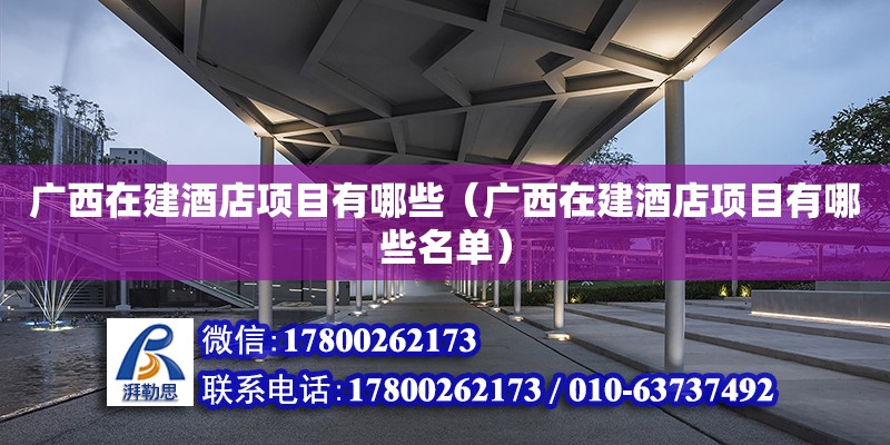 广西在建酒店项目有哪些（广西在建酒店项目有哪些名单） 钢结构网架设计