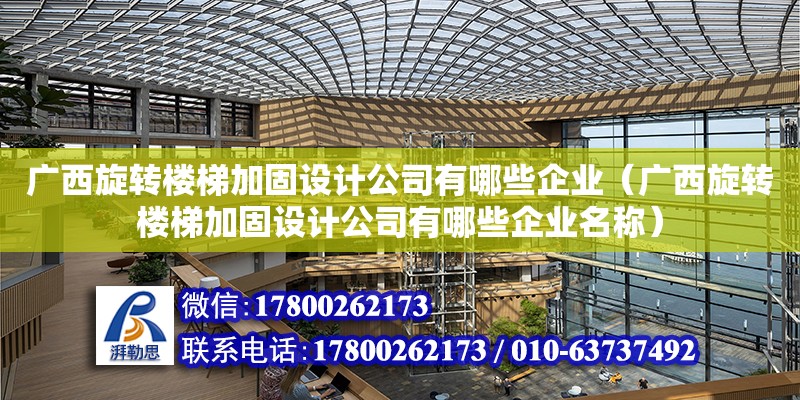 广西旋转楼梯加固设计公司有哪些企业（广西旋转楼梯加固设计公司有哪些企业名称）