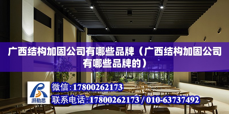 广西结构加固公司有哪些品牌（广西结构加固公司有哪些品牌的）