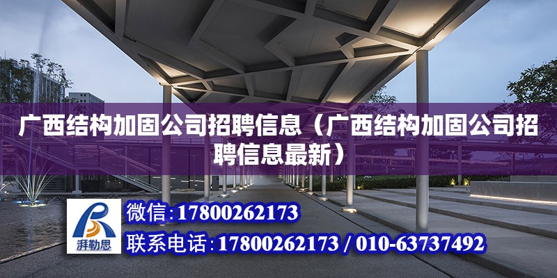 广西结构加固公司招聘信息（广西结构加固公司招聘信息最新）