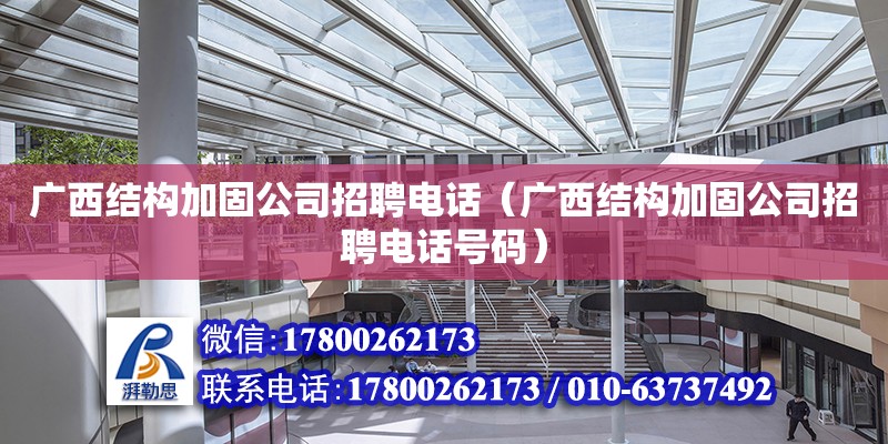 广西结构加固公司招聘**（广西结构加固公司招聘**号码）