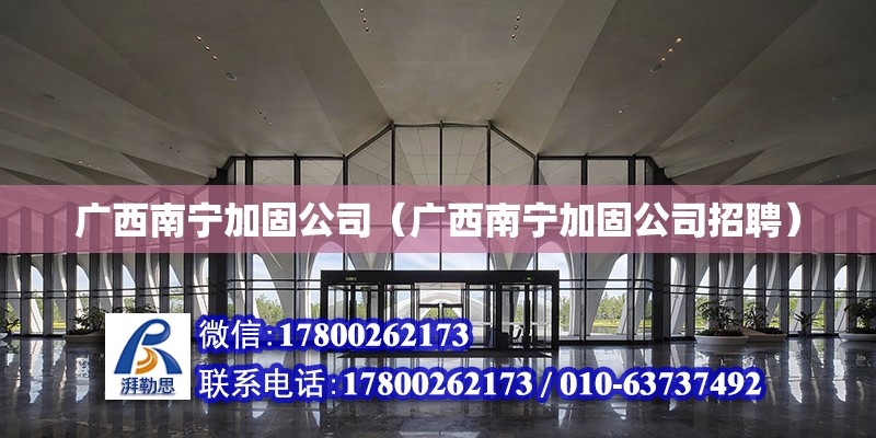 广西南宁加固公司（广西南宁加固公司招聘）