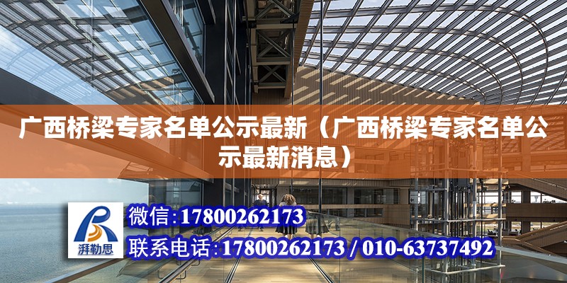 广西桥梁专家名单公示最新（广西桥梁专家名单公示最新消息）