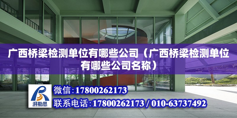 广西桥梁检测单位有哪些公司（广西桥梁检测单位有哪些公司名称） 钢结构网架设计