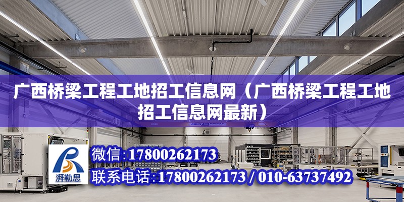 广西桥梁工程工地招工信息网（广西桥梁工程工地招工信息网最新）