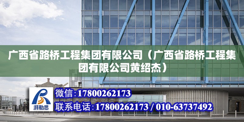 广西省路桥工程集团有限公司（广西省路桥工程集团有限公司黄绍杰）