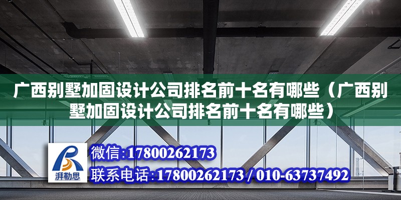 广西别墅加固设计公司排名前十名有哪些（广西别墅加固设计公司排名前十名有哪些） 钢结构网架设计