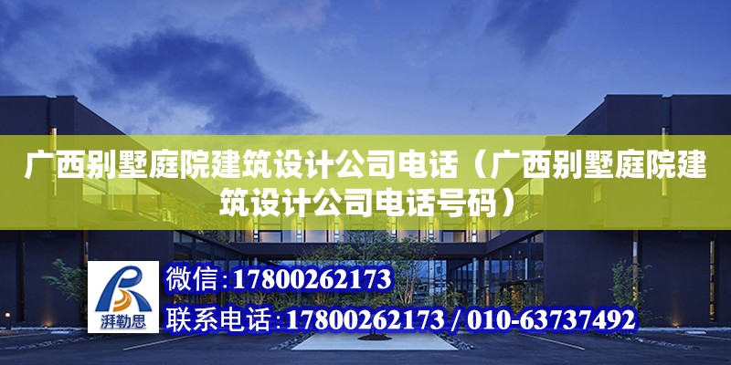 广西别墅庭院建筑设计公司**（广西别墅庭院建筑设计公司**号码）