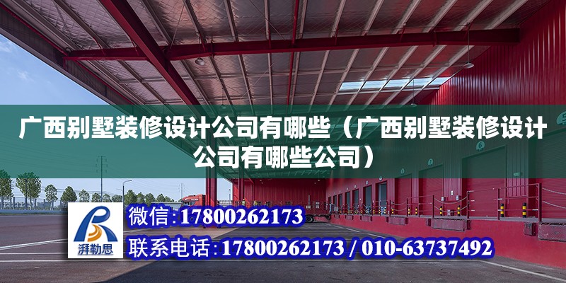 广西别墅装修设计公司有哪些（广西别墅装修设计公司有哪些公司）