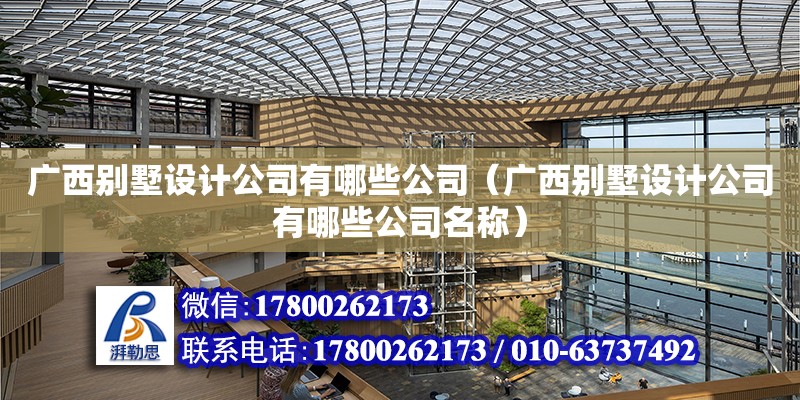 广西别墅设计公司有哪些公司（广西别墅设计公司有哪些公司名称）