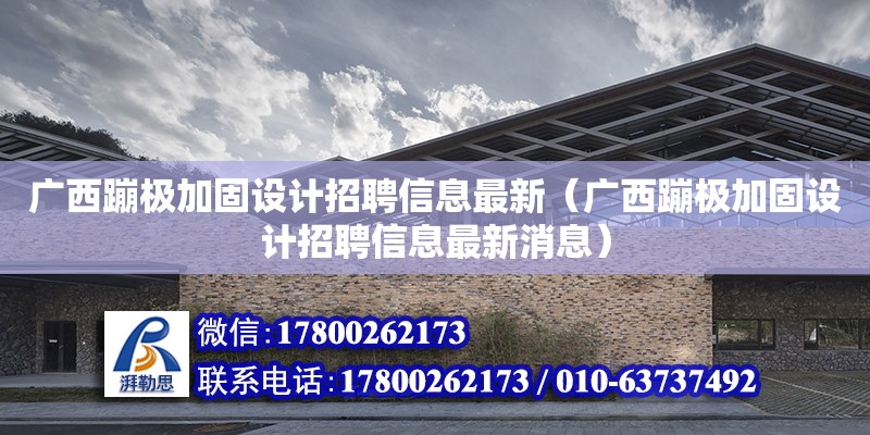 广西蹦极加固设计招聘信息最新（广西蹦极加固设计招聘信息最新消息） 钢结构网架设计