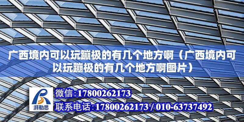 广西境内可以玩蹦极的有几个地方啊（广西境内可以玩蹦极的有几个地方啊图片） 钢结构网架设计