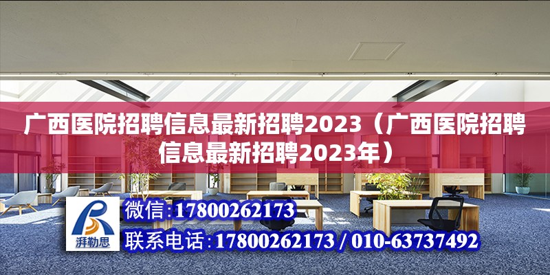 广西医院招聘信息最新招聘2023（广西医院招聘信息最新招聘2023年）