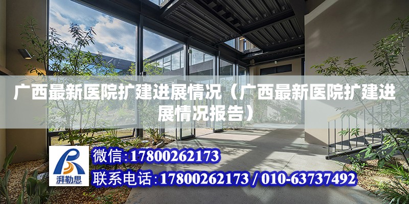 广西最新医院扩建进展情况（广西最新医院扩建进展情况报告）