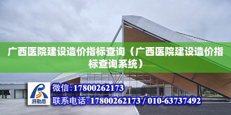 广西医院建设造价指标查询（广西医院建设造价指标查询系统）