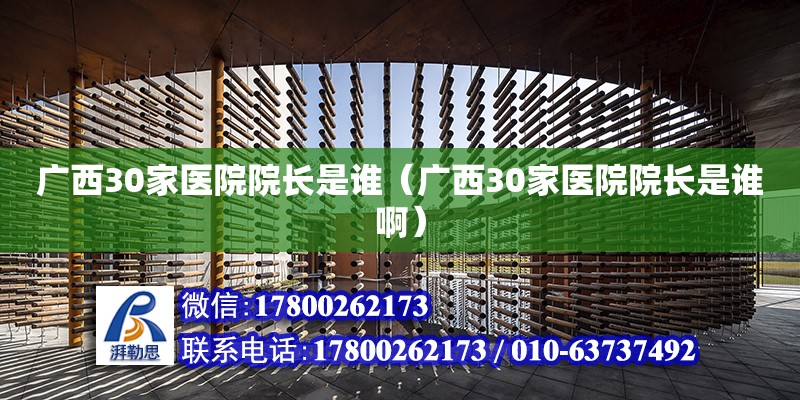 广西30家医院院长是谁（广西30家医院院长是谁啊） 钢结构网架设计