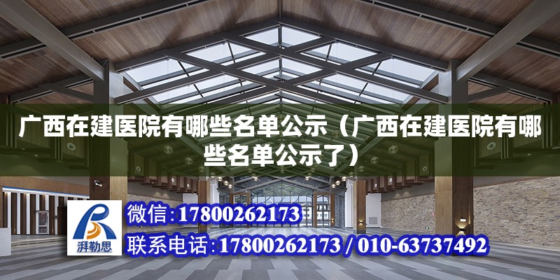 广西在建医院有哪些名单公示（广西在建医院有哪些名单公示了） 钢结构网架设计