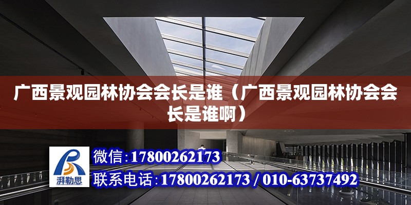 广西景观园林协会会长是谁（广西景观园林协会会长是谁啊）