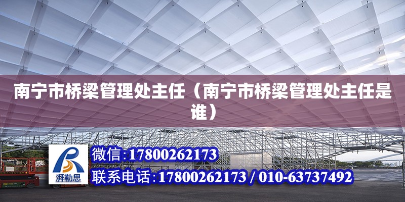 南宁市桥梁管理处主任（南宁市桥梁管理处主任是谁）