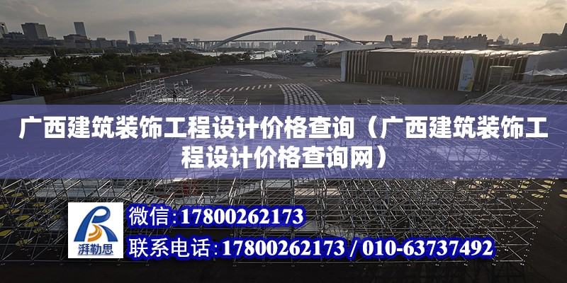 广西建筑装饰工程设计价格查询（广西建筑装饰工程设计价格查询网）