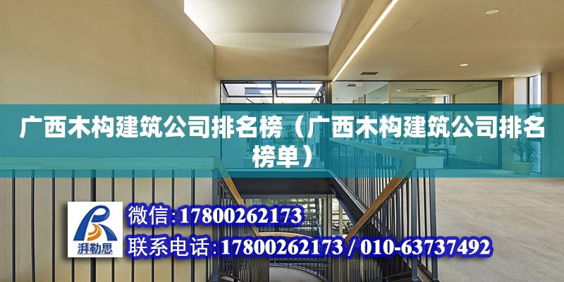 广西木构建筑公司排名榜（广西木构建筑公司排名榜单）