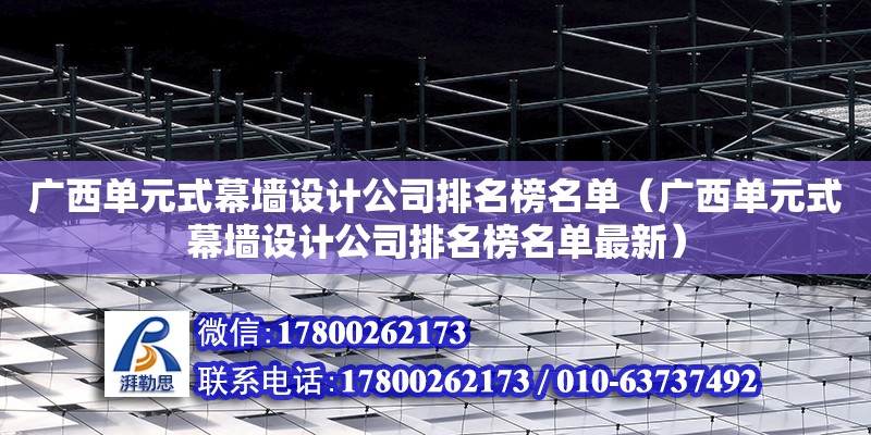 广西单元式幕墙设计公司排名榜名单（广西单元式幕墙设计公司排名榜名单最新） 钢结构网架设计