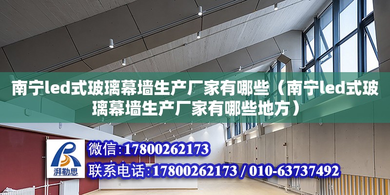 南宁led式玻璃幕墙生产厂家有哪些（南宁led式玻璃幕墙生产厂家有哪些地方）