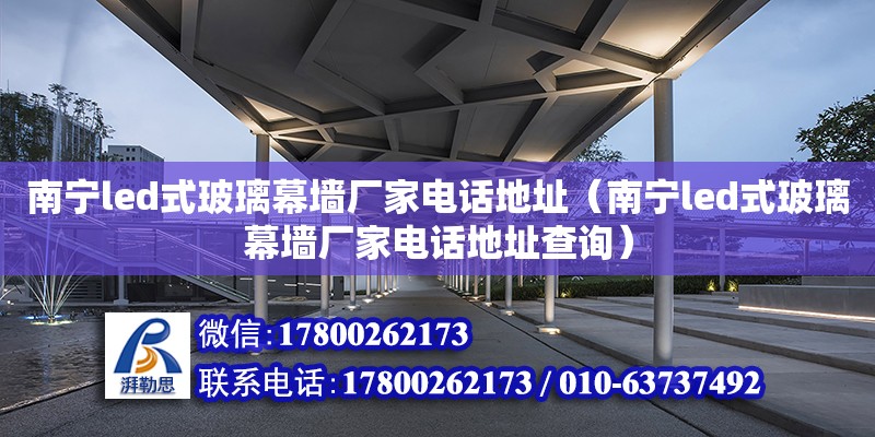 南宁led式玻璃幕墙厂家**地址（南宁led式玻璃幕墙厂家**地址查询） 钢结构网架设计