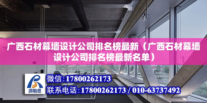 广西石材幕墙设计公司排名榜最新（广西石材幕墙设计公司排名榜最新名单）