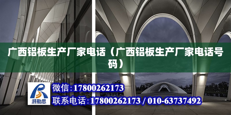 广西铝板生产厂家电话（广西铝板生产厂家电话号码） 结构框架设计