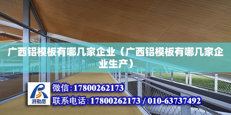 广西铝模板有哪几家企业（广西铝模板有哪几家企业生产） 钢结构网架设计