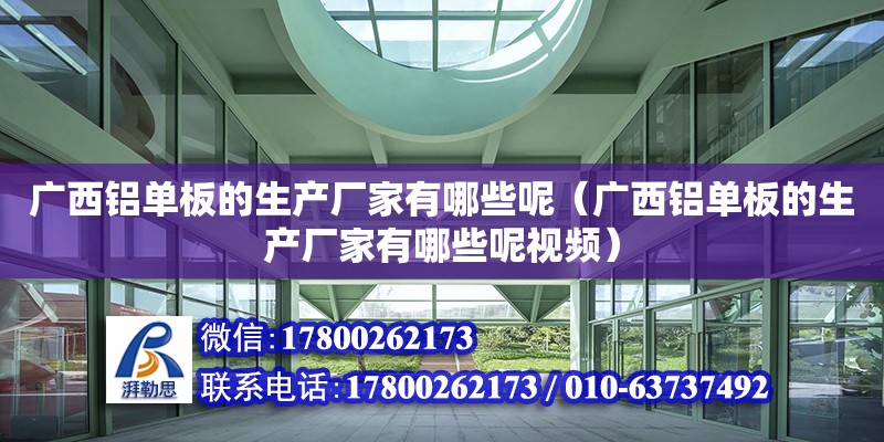 广西铝单板的生产厂家有哪些呢（广西铝单板的生产厂家有哪些呢视频）