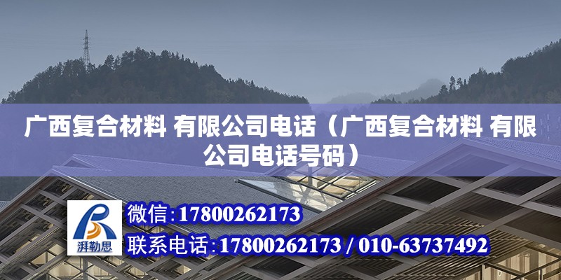 广西复合材料 有限公司电话（广西复合材料 有限公司电话号码）