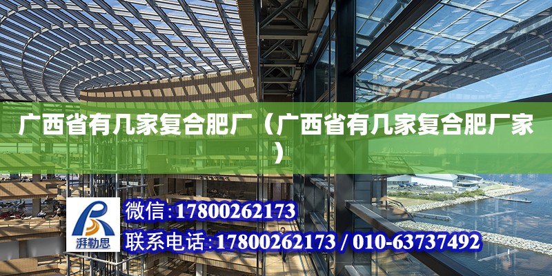 广西省有几家复合肥厂（广西省有几家复合肥厂家）