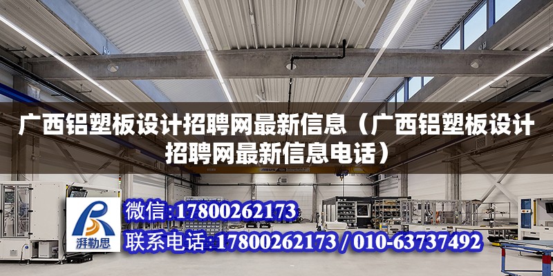 广西铝塑板设计招聘网最新信息（广西铝塑板设计招聘网最新信息**）