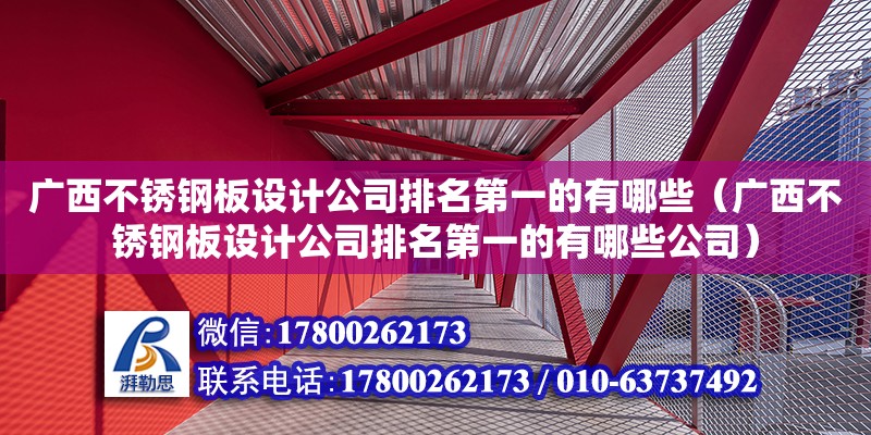 广西不锈钢板设计公司排名第一的有哪些（广西不锈钢板设计公司排名第一的有哪些公司）