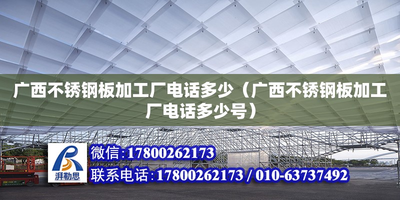 广西不锈钢板加工厂**多少（广西不锈钢板加工厂**多少号） 钢结构网架设计